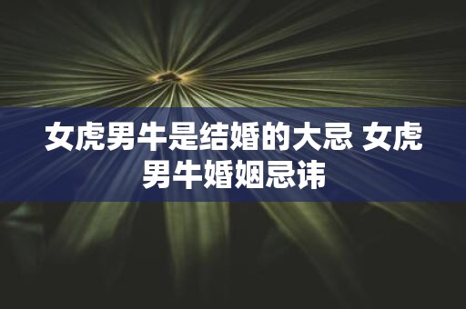 女虎男牛是结婚的大忌 女虎男牛婚姻忌讳