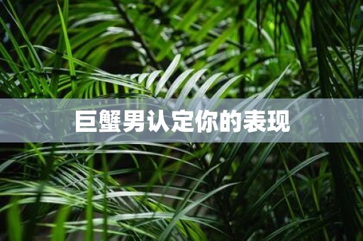 巨蟹男认定你的表现