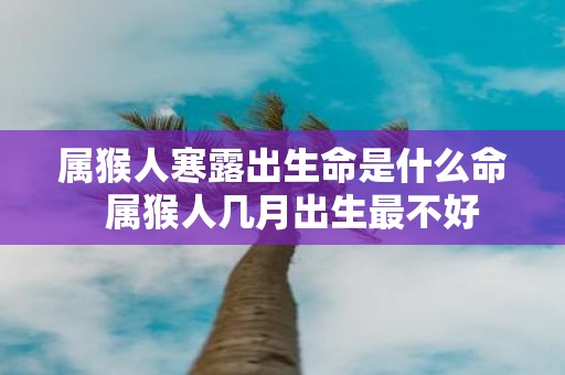 属猴人寒露出生命是什么命 属猴人几月出生最不好