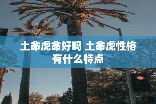 土命虎命好吗 土命虎性格有什么特点