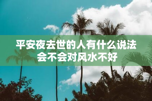 平安夜去世的人有什么说法 会不会对风水不好
