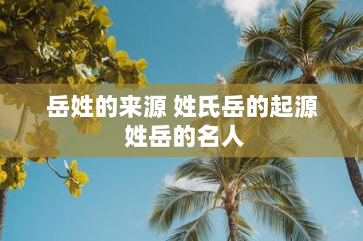 岳姓的来源 姓氏岳的起源 姓岳的名人