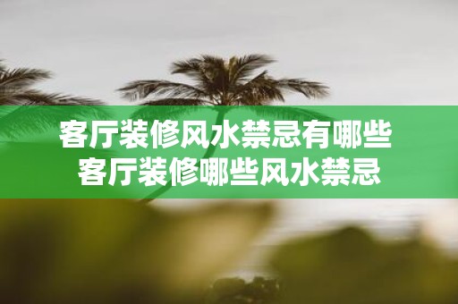 客厅装修风水禁忌有哪些 客厅装修哪些风水禁忌