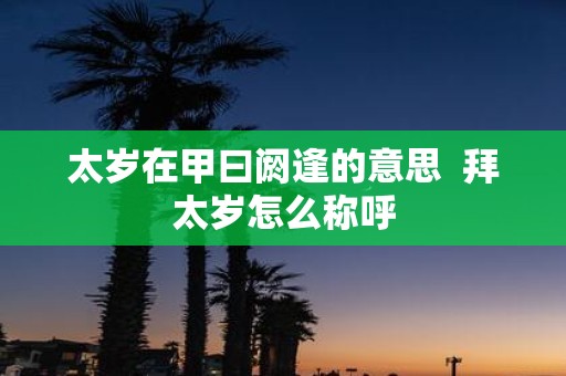 太岁在甲曰阏逢的意思 拜太岁怎么称呼