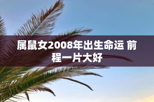 属鼠女2008年出生命运 前程一片大好
