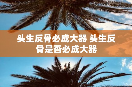 头生反骨必成大器 头生反骨是否必成大器