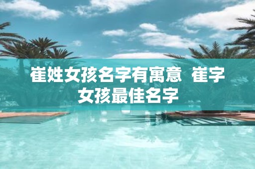 崔姓女孩名字有寓意 崔字女孩最佳名字