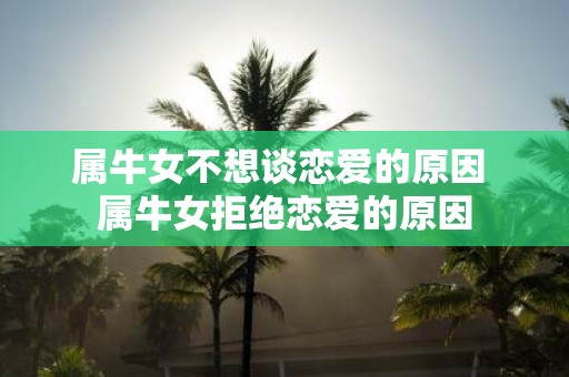 属牛女不想谈恋爱的原因 属牛女拒绝恋爱的原因