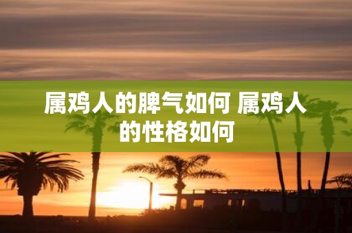 属鸡人的脾气如何 属鸡人的性格如何