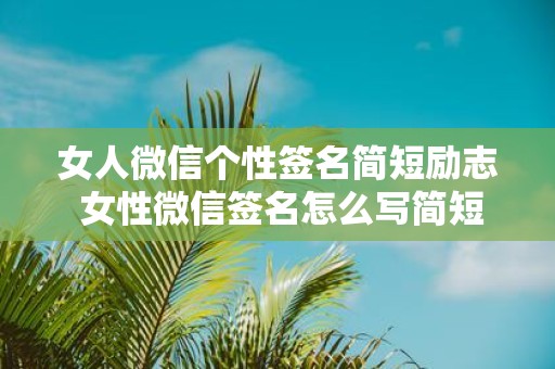 女人微信个性签名简短励志 女性微信签名怎么写简短又励志