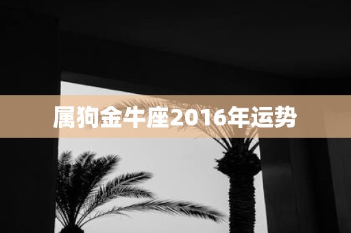 属狗金牛座2016年运势