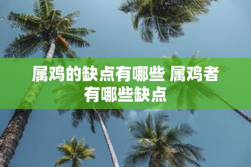 属鸡的缺点有哪些 属鸡者有哪些缺点