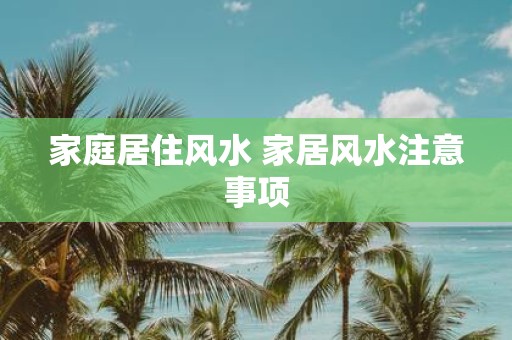 家庭居住风水 家居风水注意事项