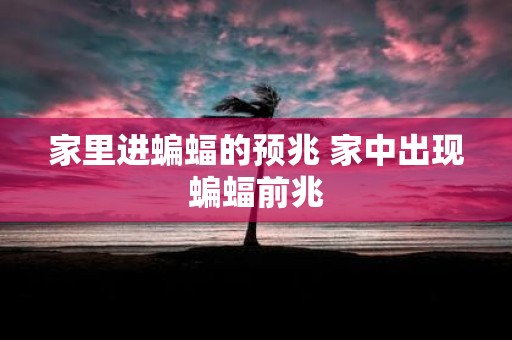 家里进蝙蝠的预兆 家中出现蝙蝠前兆