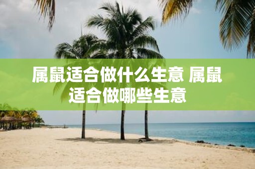 属鼠适合做什么生意 属鼠适合做哪些生意