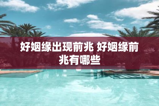 好姻缘出现前兆 好姻缘前兆有哪些