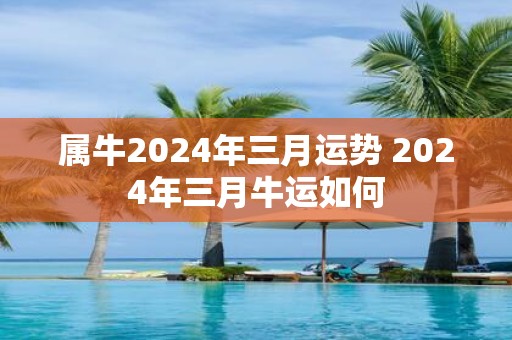 属牛2025年三月运势 2025年三月牛运如何