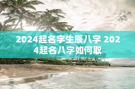 2025起名字生辰八字 2025起名八字如何取