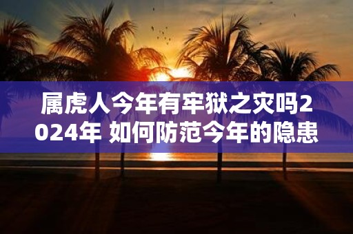 属虎人今年有牢狱之灾吗2025年 如何防范今年的隐患