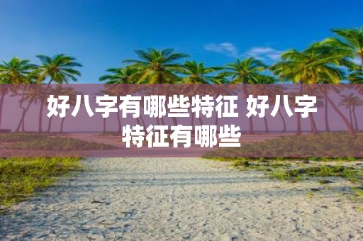 好八字有哪些特征 好八字特征有哪些