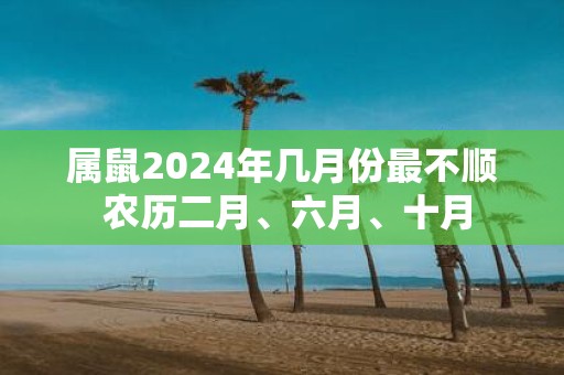 属鼠2025年几月份最不顺 农历二月、六月、十月