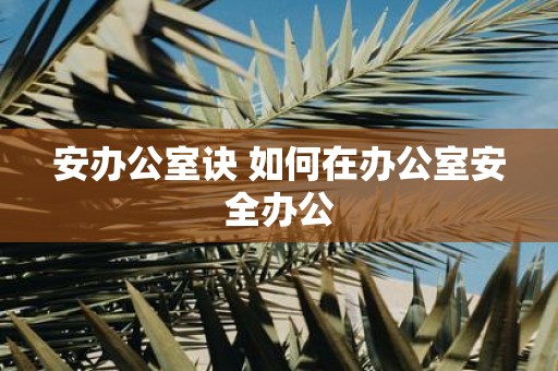 安办公室诀 如何在办公室安全办公
