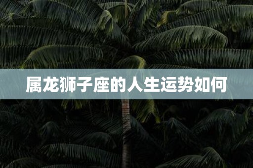 属龙狮子座的人生运势如何