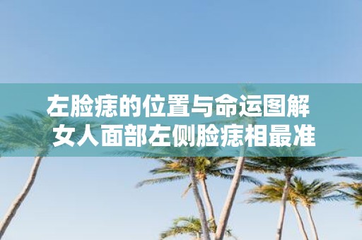 左脸痣的位置与命运图解 女人面部左侧脸痣相最准