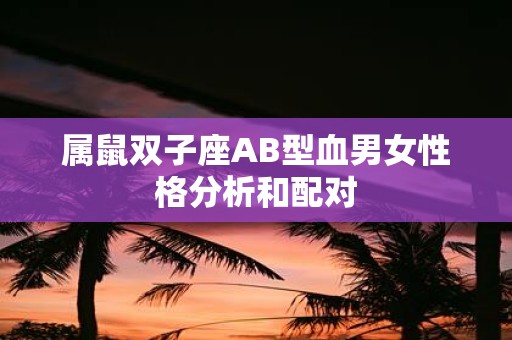 属鼠双子座AB型血男女性格分析和配对