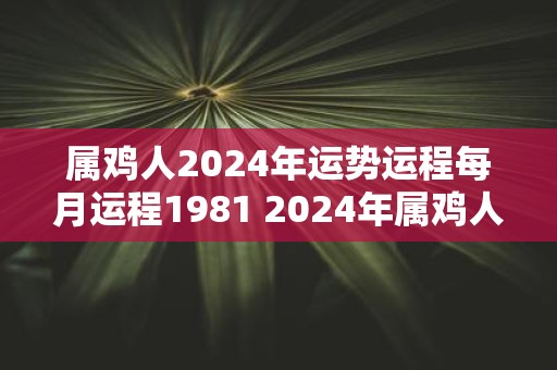 属鸡人2025年运势运程每月运程1981 2025年属鸡人运势如何