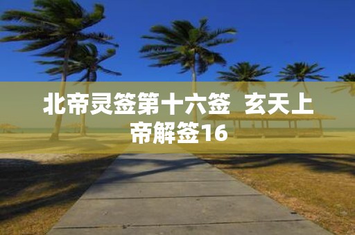 北帝灵签第十六签 玄天上帝解签16