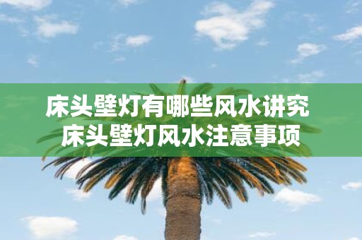 床头壁灯有哪些风水讲究 床头壁灯风水注意事项