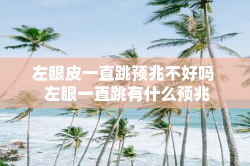 左眼皮一直跳预兆不好吗 左眼一直跳有什么预兆