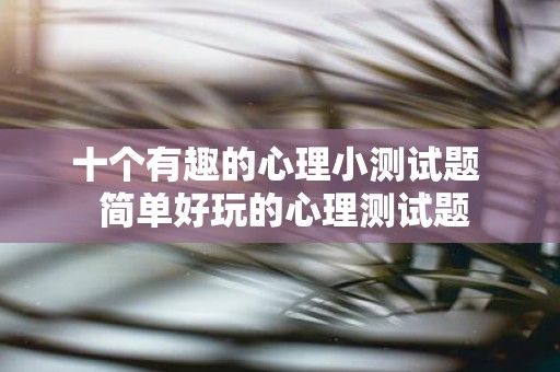 十个有趣的心理小测试题 简单好玩的心理测试题
