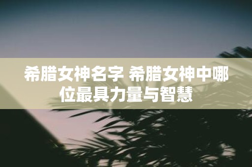 希腊女神名字 希腊女神中哪位最具力量与智慧