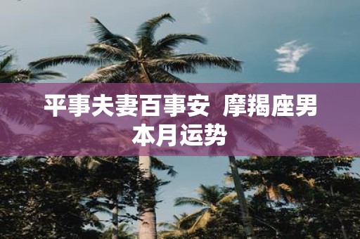 平事夫妻百事安 摩羯座男本月运势