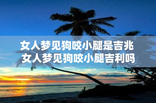 梦境解析，女人梦见狗咬腿没出血的深层含义