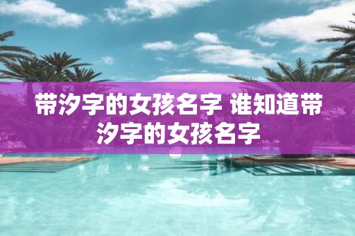 带汐字的女孩名字 谁知道带汐字的女孩名字