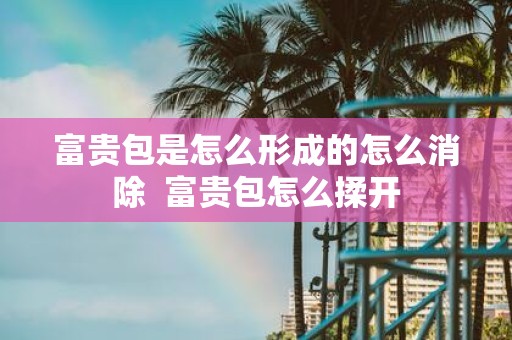 富贵包是怎么形成的怎么消除 富贵包怎么揉开