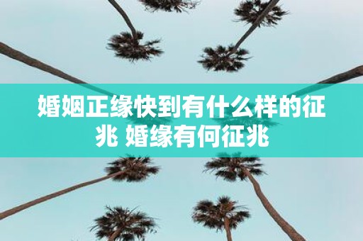 婚姻正缘快到有什么样的征兆 婚缘有何征兆