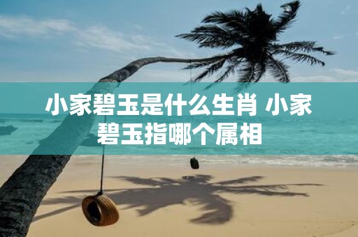 小家碧玉是什么生肖 小家碧玉指哪个属相