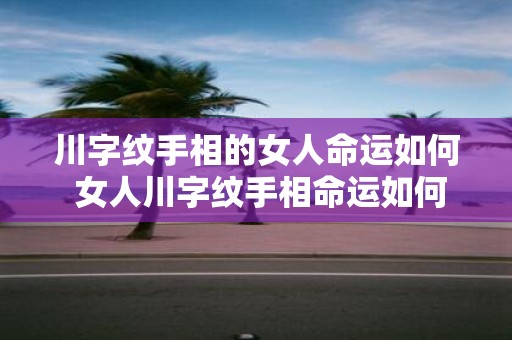 川字纹手相的女人命运如何 女人川字纹手相命运如何