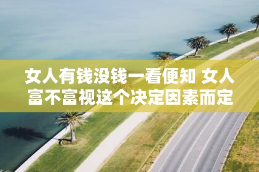 女人有钱没钱一看便知 女人富不富视这个决定因素而定