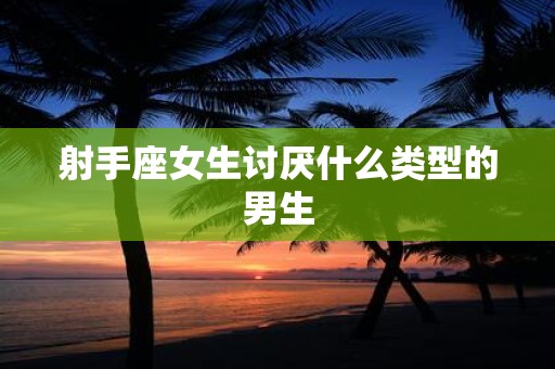 射手座女生讨厌什么类型的男生