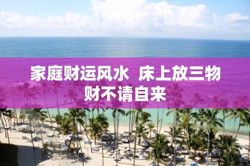 家庭财运风水 床上放三物财不请自来