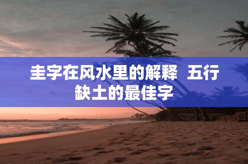 圭字在风水里的解释 五行缺土的最佳字