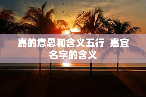 嘉的意思和含义五行 嘉宜名字的含义
