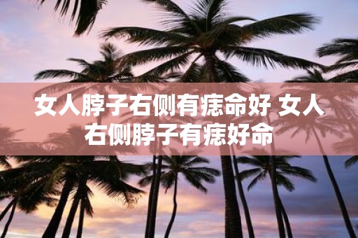 女人脖子右侧有痣命好 女人右侧脖子有痣好命