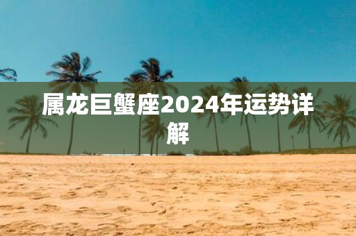 属龙巨蟹座2025年运势详解