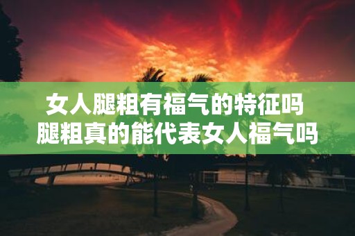 女人腿粗有福气的特征吗 腿粗真的能代表女人福气吗